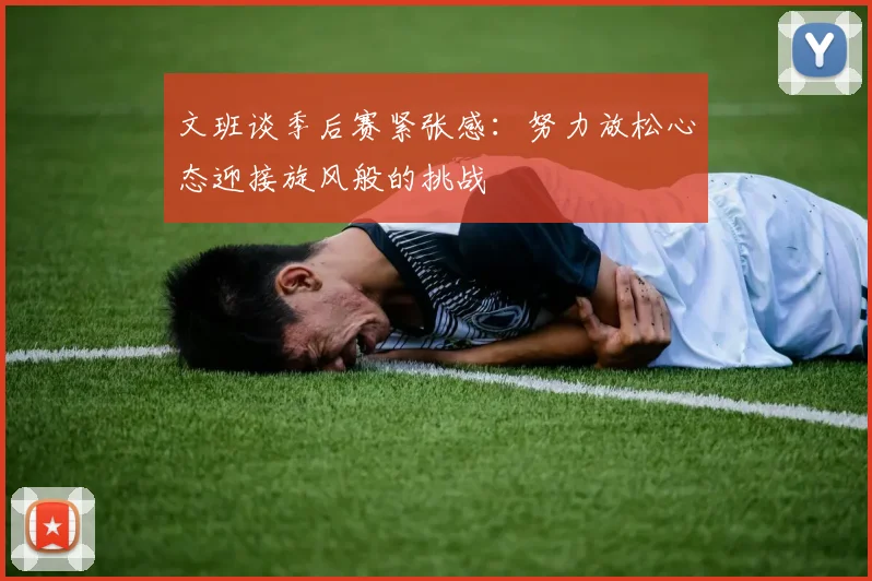 文班谈季后赛紧张感：努力放松心态迎接旋风般的挑战
