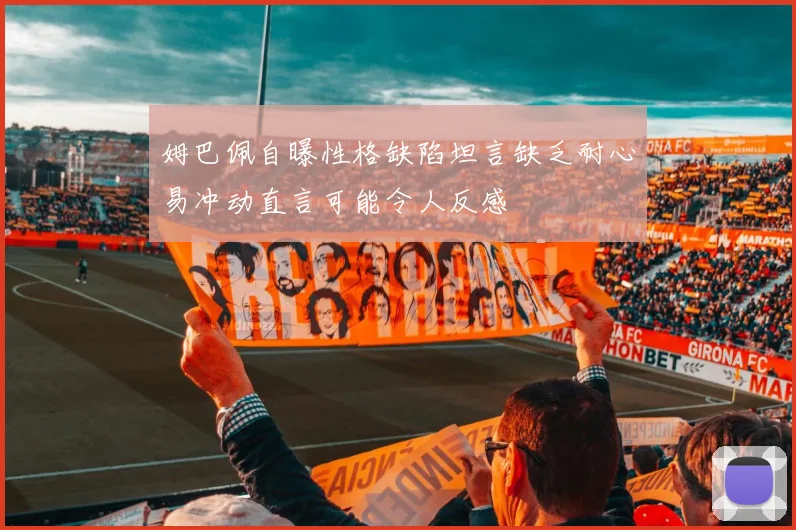 姆巴佩自曝性格缺陷坦言缺乏耐心易冲动直言可能令人反感