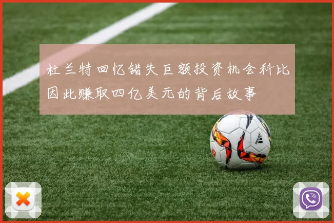 杜兰特回忆错失巨额投资机会科比因此赚取四亿美元的背后故事