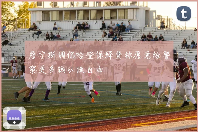 詹宁斯调侃哈登保释费称愿意给警察更多钱以换自由
