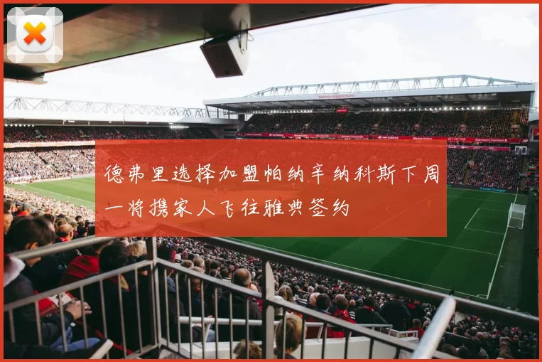 德弗里选择加盟帕纳辛纳科斯下周一将携家人飞往雅典签约