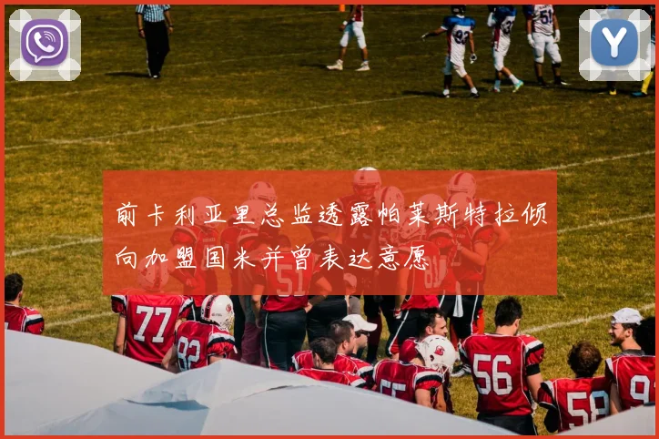 前卡利亚里总监透露帕莱斯特拉倾向加盟国米并曾表达意愿